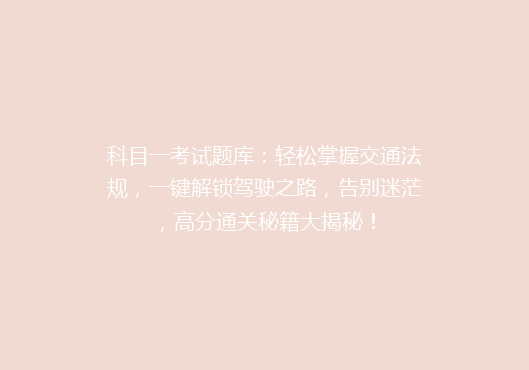 科目一考试题库：轻松掌握交通法规，一键解锁驾驶之路，告别迷茫，高分通关秘籍大揭秘！