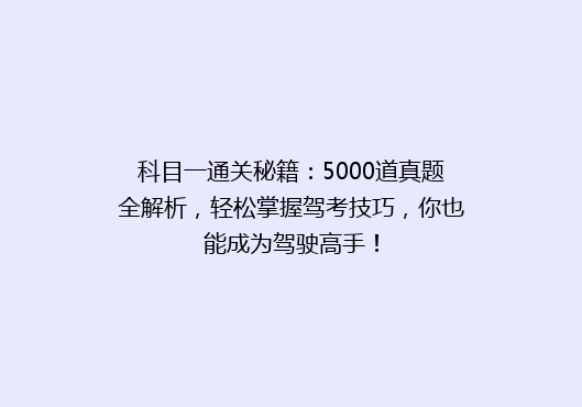 科目一通关秘籍：5000道真题全解析，轻松掌握驾考技巧，你也能成为驾驶高手！