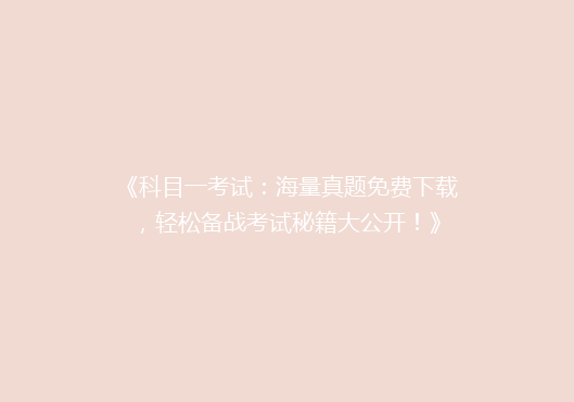 《科目一考试：海量真题免费下载，轻松备战考试秘籍大公开！》