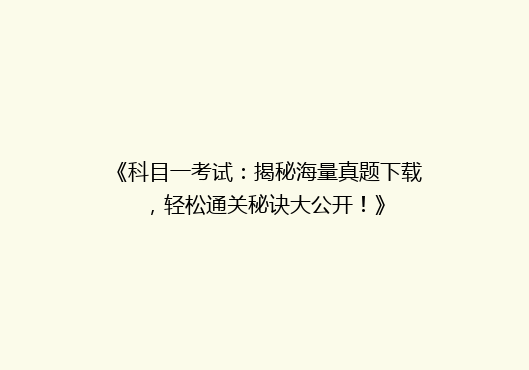 《科目一考试：揭秘海量真题下载，轻松通关秘诀大公开！》