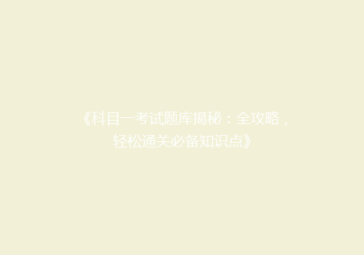 《科目一考试题库揭秘：全攻略，轻松通关必备知识点》