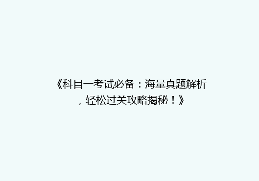 《科目一考试必备：海量真题解析，轻松过关攻略揭秘！》