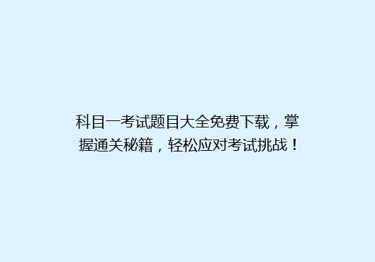 科目一考试题目大全免费下载，掌握通关秘籍，轻松应对考试挑战！