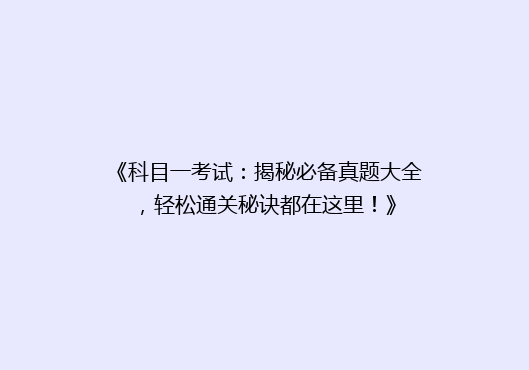 《科目一考试：揭秘必备真题大全，轻松通关秘诀都在这里！》