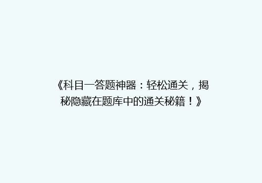 《科目一答题神器：轻松通关，揭秘隐藏在题库中的通关秘籍！》