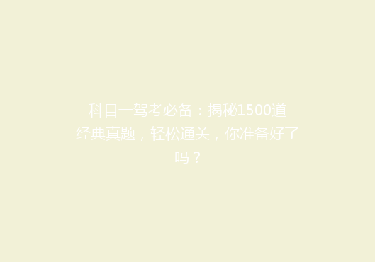 科目一驾考必备：揭秘1500道经典真题，轻松通关，你准备好了吗？