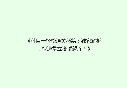 《科目一轻松通关秘籍：独家解析，快速掌握考试题库！》
