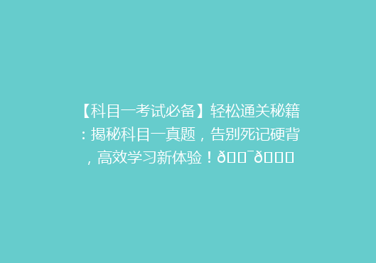 【科目一考试必备】轻松通关秘籍：揭秘科目一真题，告别死记硬背，高效学习新体验！🎯📚