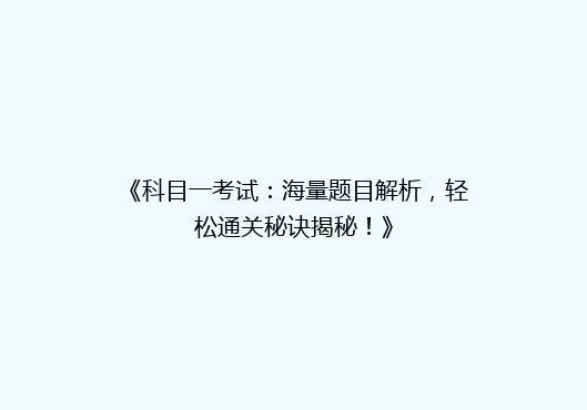 《科目一考试：海量题目解析，轻松通关秘诀揭秘！》