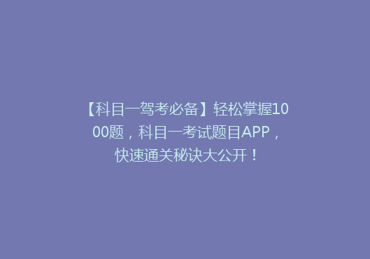 【科目一驾考必备】轻松掌握1000题，科目一考试题目APP，快速通关秘诀大公开！