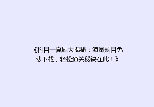 《科目一真题大揭秘：海量题目免费下载，轻松通关秘诀在此！》