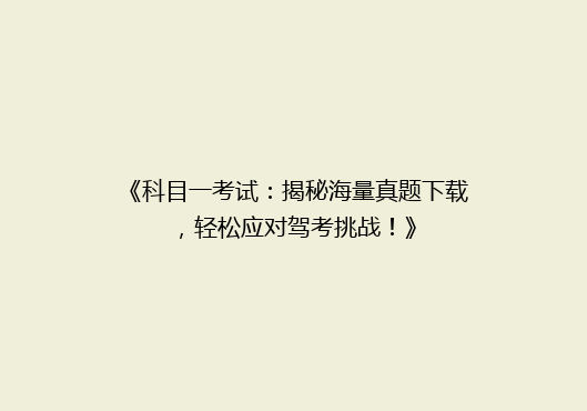 《科目一考试：揭秘海量真题下载，轻松应对驾考挑战！》