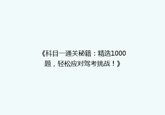 《科目一通关秘籍：精选1000题，轻松应对驾考挑战！》