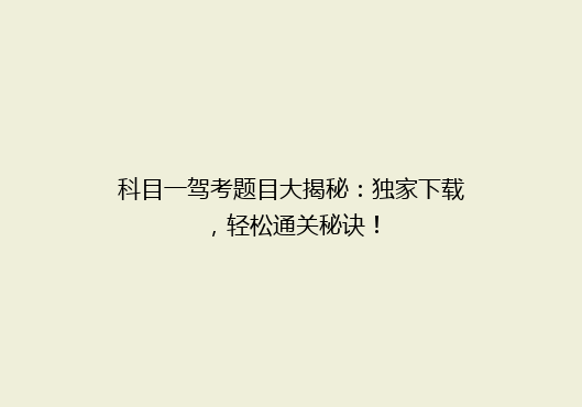 科目一驾考题目大揭秘：独家下载，轻松通关秘诀！