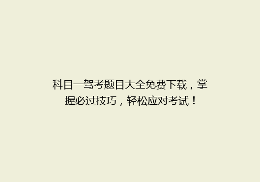 科目一驾考题目大全免费下载，掌握必过技巧，轻松应对考试！