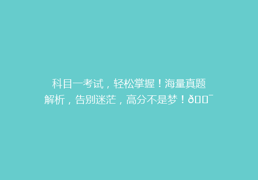 科目一考试，轻松掌握！海量真题解析，告别迷茫，高分不是梦！🎯