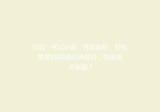 科目一考试必备：独家解析，轻松掌握1000道经典题目，快速通关秘籍！