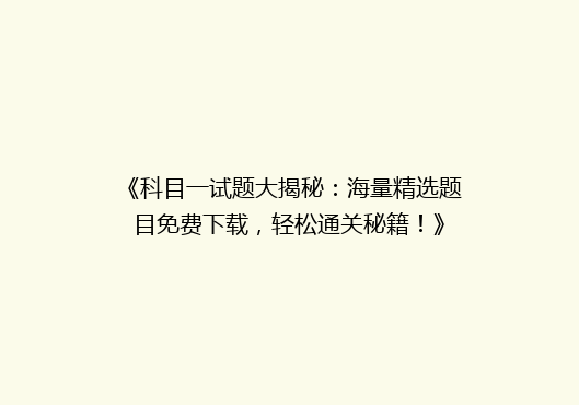 《科目一试题大揭秘：海量精选题目免费下载，轻松通关秘籍！》