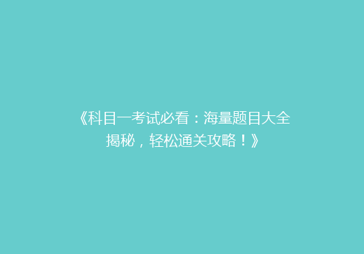 《科目一考试必看：海量题目大全揭秘，轻松通关攻略！》
