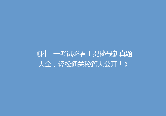 《科目一考试必看！揭秘最新真题大全，轻松通关秘籍大公开！》