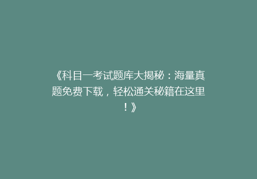 《科目一考试题库大揭秘：海量真题免费下载，轻松通关秘籍在这里！》
