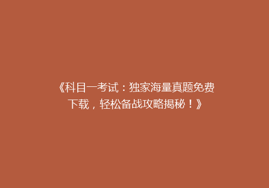 《科目一考试：独家海量真题免费下载，轻松备战攻略揭秘！》
