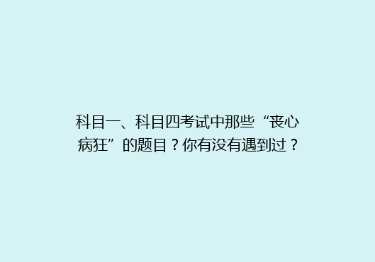 科目一、科目四考试中那些“丧心病狂”的题目？你有没有遇到过？