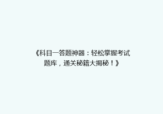 《科目一答题神器：轻松掌握考试题库，通关秘籍大揭秘！》