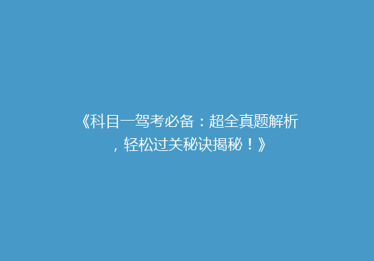 《科目一驾考必备：超全真题解析，轻松过关秘诀揭秘！》