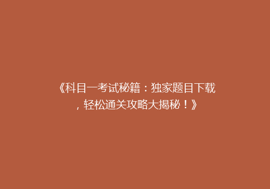 《科目一考试秘籍：独家题目下载，轻松通关攻略大揭秘！》
