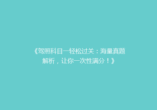 《驾照科目一轻松过关：海量真题解析，让你一次性满分！》