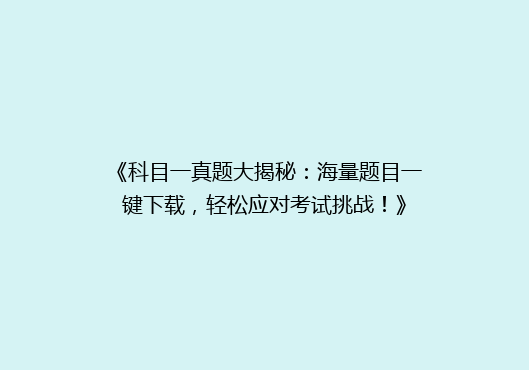 《科目一真题大揭秘：海量题目一键下载，轻松应对考试挑战！》