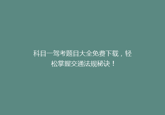 科目一驾考题目大全免费下载，轻松掌握交通法规秘诀！