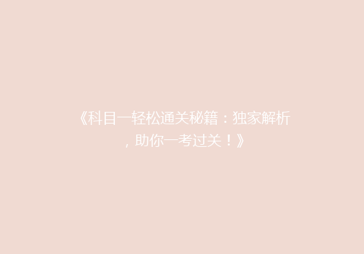 《科目一轻松通关秘籍：独家解析，助你一考过关！》