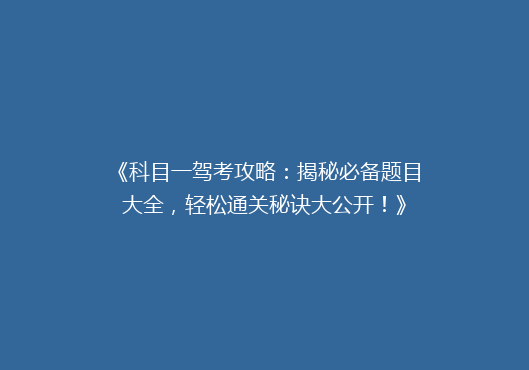 《科目一驾考攻略：揭秘必备题目大全，轻松通关秘诀大公开！》