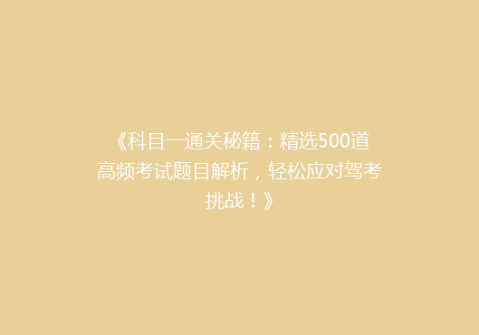 《科目一通关秘籍：精选500道高频考试题目解析，轻松应对驾考挑战！》
