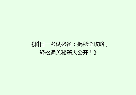 《科目一考试必备：揭秘全攻略，轻松通关秘籍大公开！》