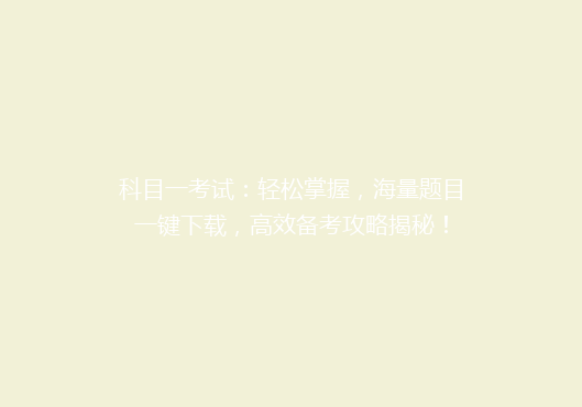科目一考试：轻松掌握，海量题目一键下载，高效备考攻略揭秘！