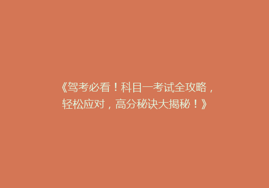 《驾考必看！科目一考试全攻略，轻松应对，高分秘诀大揭秘！》