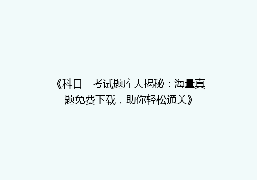《科目一考试题库大揭秘：海量真题免费下载，助你轻松通关》