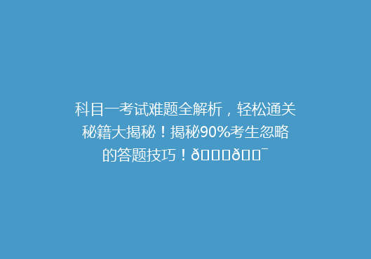 科目一考试难题全解析，轻松通关秘籍大揭秘！揭秘90%考生忽略的答题技巧！🔍🎯