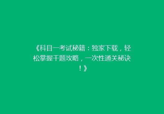 《科目一考试秘籍：独家下载，轻松掌握千题攻略，一次性通关秘诀！》