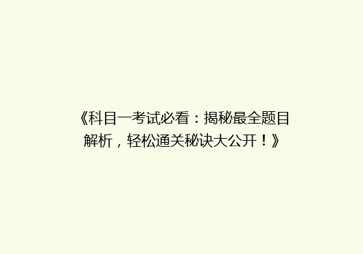《科目一考试必看：揭秘最全题目解析，轻松通关秘诀大公开！》