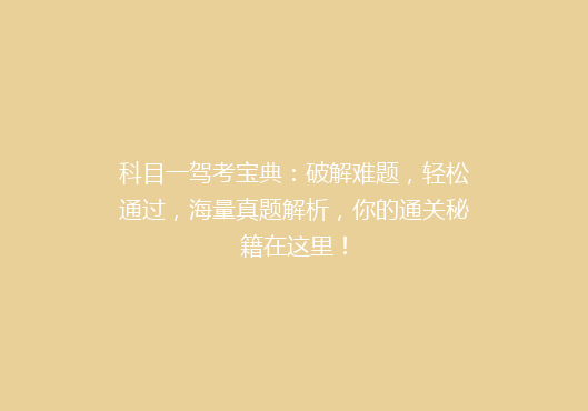 科目一驾考宝典：破解难题，轻松通过，海量真题解析，你的通关秘籍在这里！