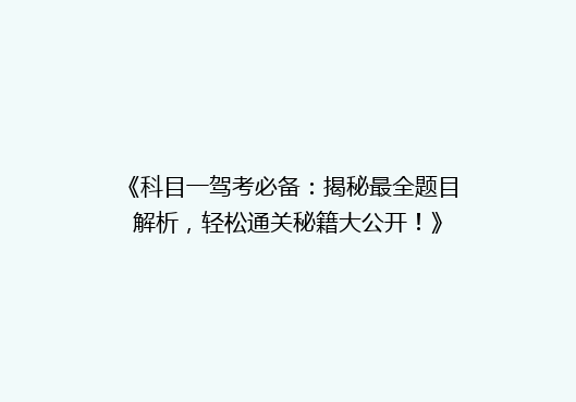《科目一驾考必备：揭秘最全题目解析，轻松通关秘籍大公开！》