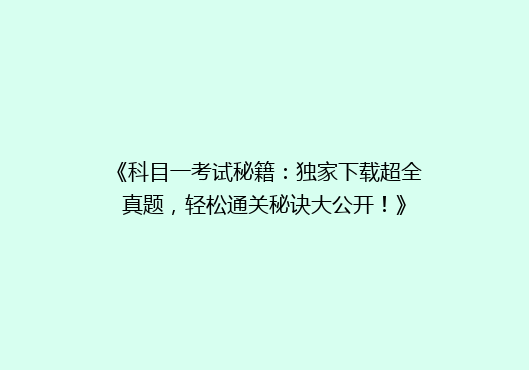 《科目一考试秘籍：独家下载超全真题，轻松通关秘诀大公开！》