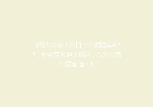 《驾考必备！科目一考试题库APP，轻松掌握通关秘诀，告别传统刷题烦恼？》