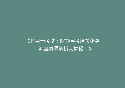 《科目一考试：解锁驾考通关秘籍，海量真题解析大揭秘！》