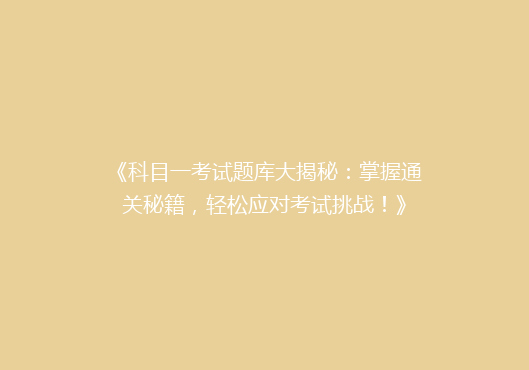 《科目一考试题库大揭秘：掌握通关秘籍，轻松应对考试挑战！》