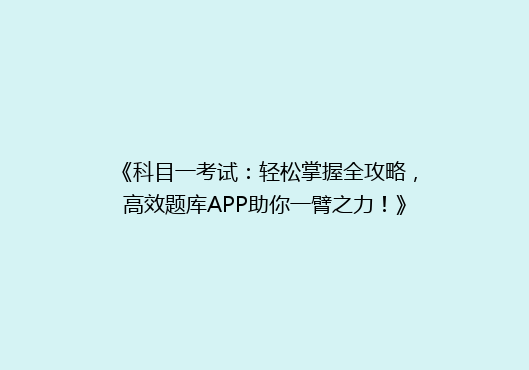 《科目一考试：轻松掌握全攻略，高效题库APP助你一臂之力！》